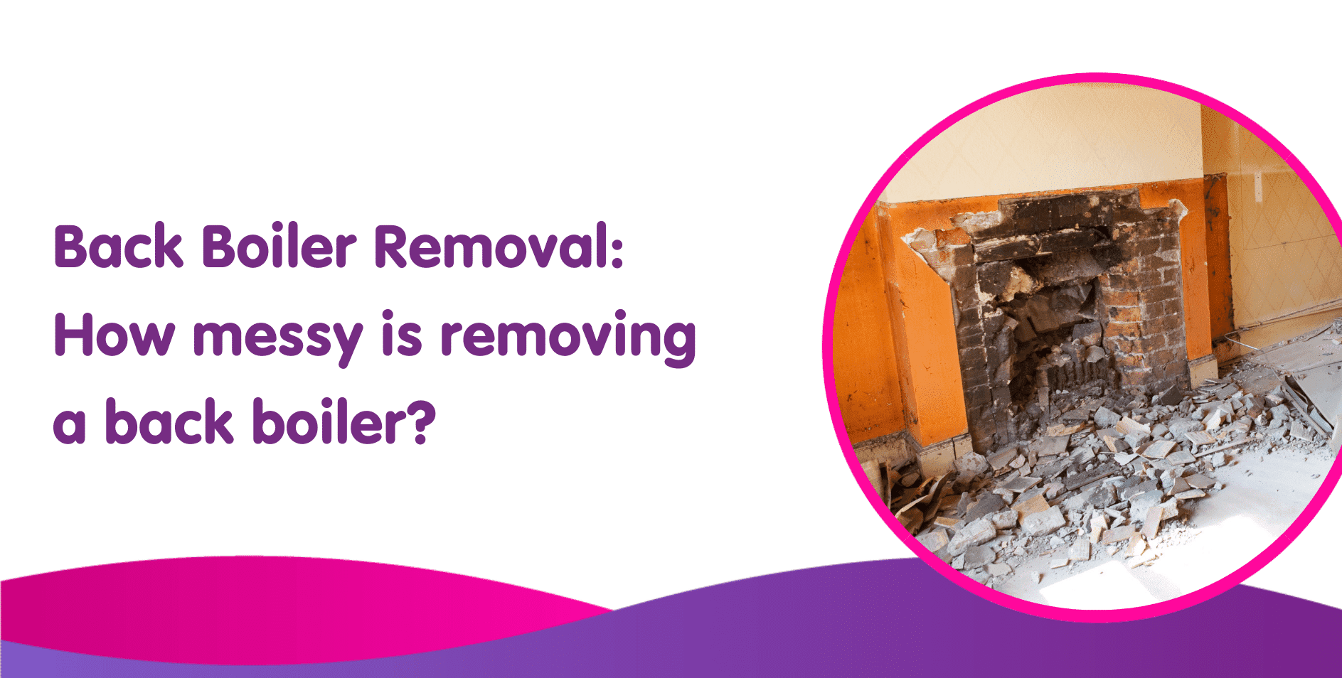 Text on image reads: "Back Boiler Removal: How messy is removing a back boiler?" To the right, there's a circular inset featuring a partially demolished brick fireplace with rubble on the floor—a vivid reminder of the complexities of boiler installation. Background features a white and purple gradient.