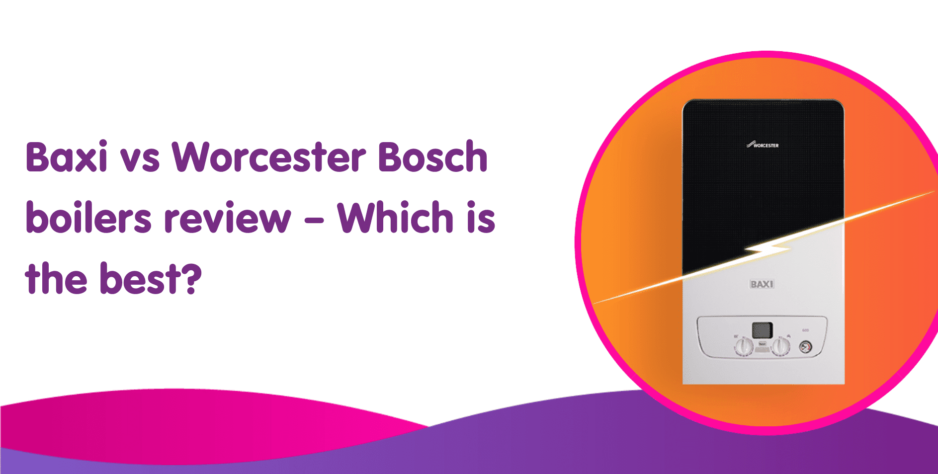 Baxi vs Worcester Bosch boilers review – Which is the best?