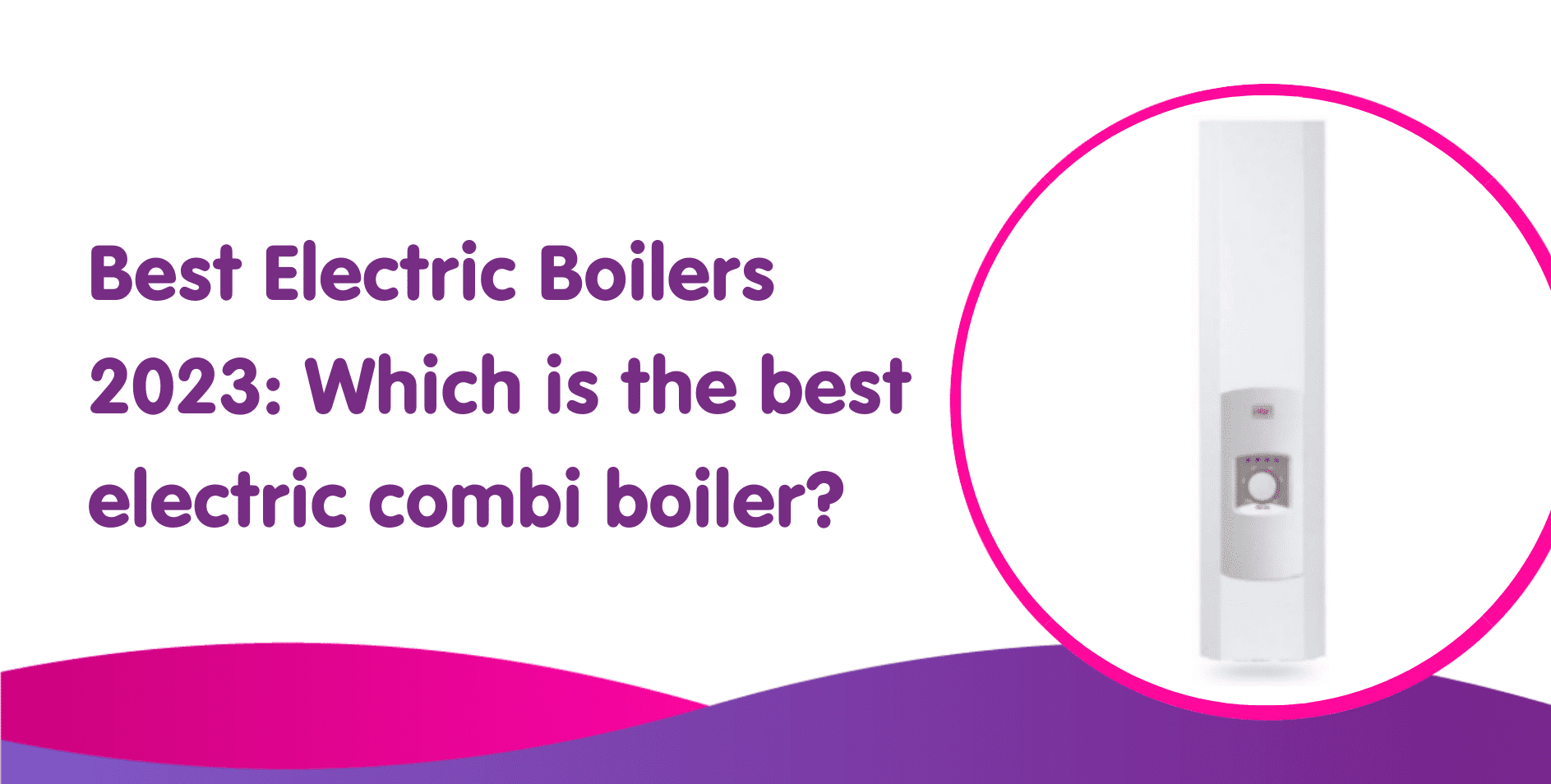 Best Electric Boilers 2023: Which is the best electric combi boiler?