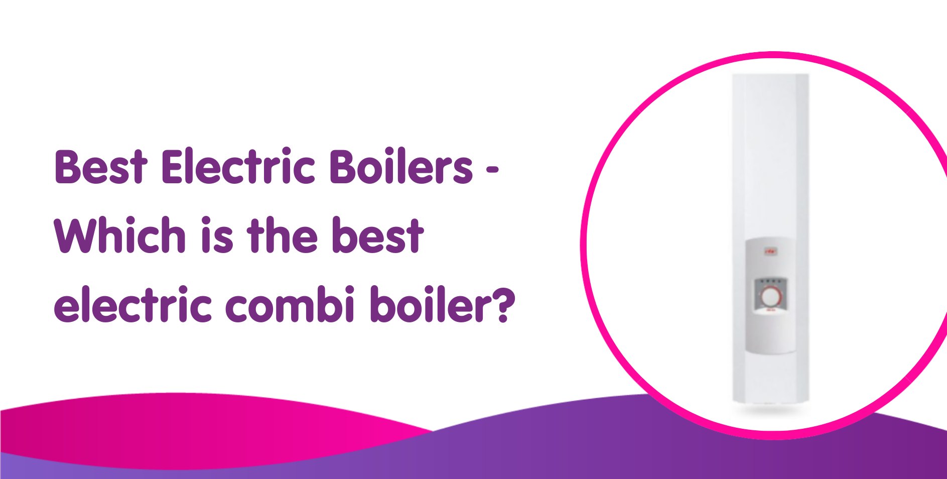 Best Electric Boilers 2025: Which is the best electric combi boiler?