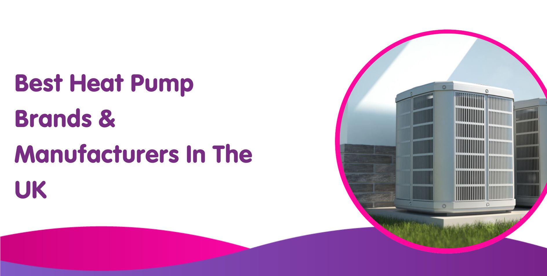 The image showcases a circular photo of a heat pump unit on a lawn. Text on the left reads, "Best Heat Pump Brands & Manufacturers in the UK," with a pink and purple wave design at the bottom, emphasizing seamless installation for efficient boiler replacement.