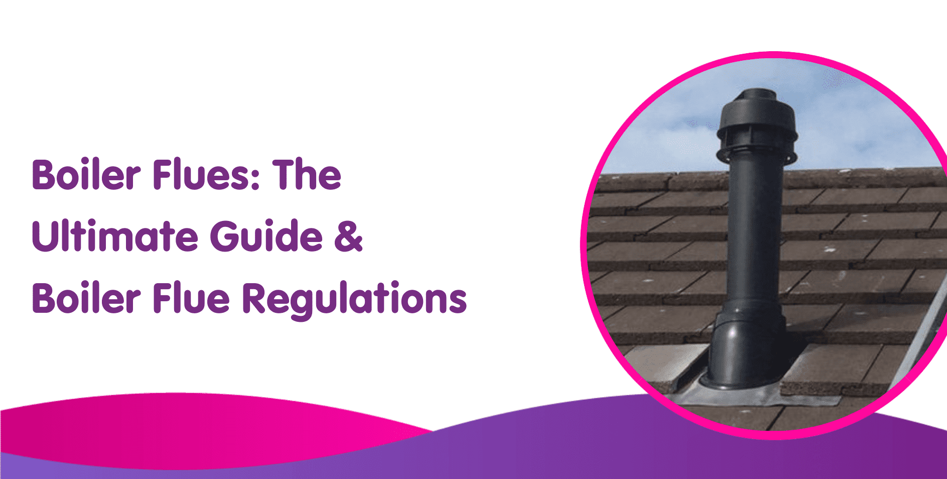 Boiler Flues - The Ultimate Guide & Boiler Flue Regulations