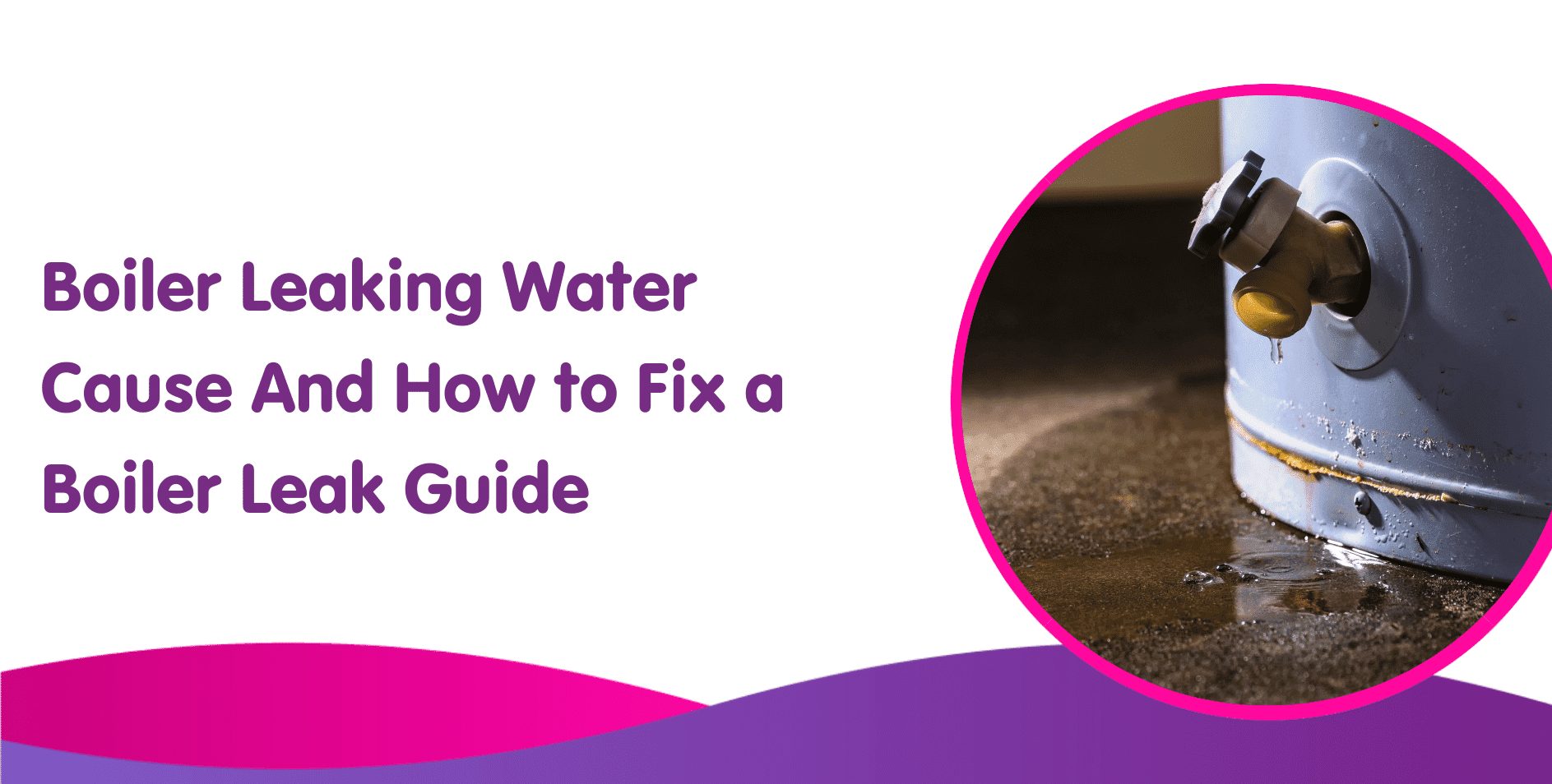 Boiler Leaking Water Cause And How to Fix a Boiler Leak Guide