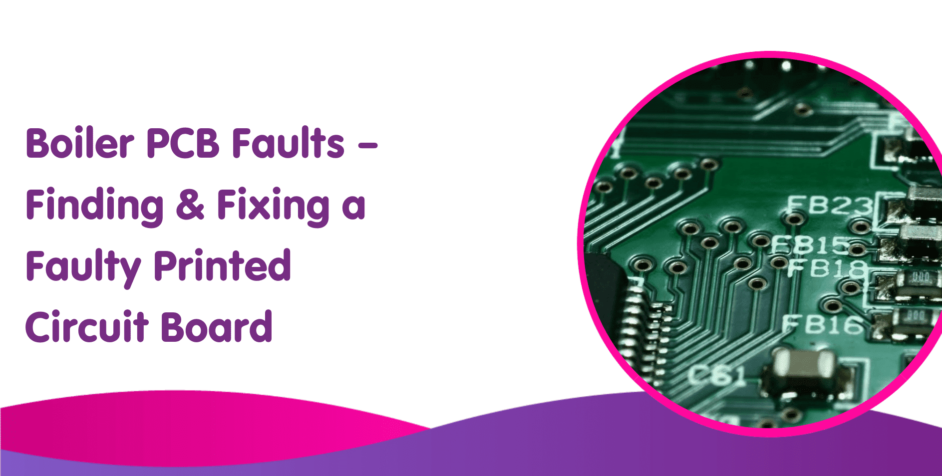 Boiler PCB Faults – Finding & Fixing a Faulty Printed Circuit Board