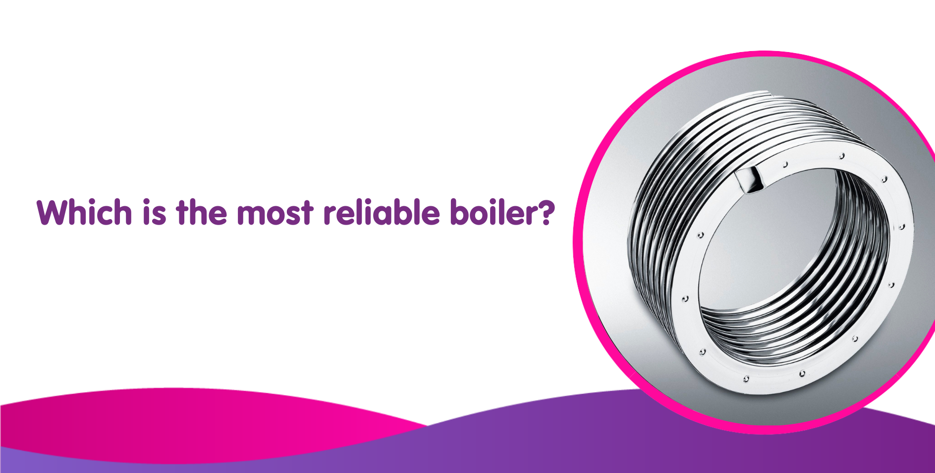 Most Reliable Boiler UK & Top 5 Reliable Boilers for 2024