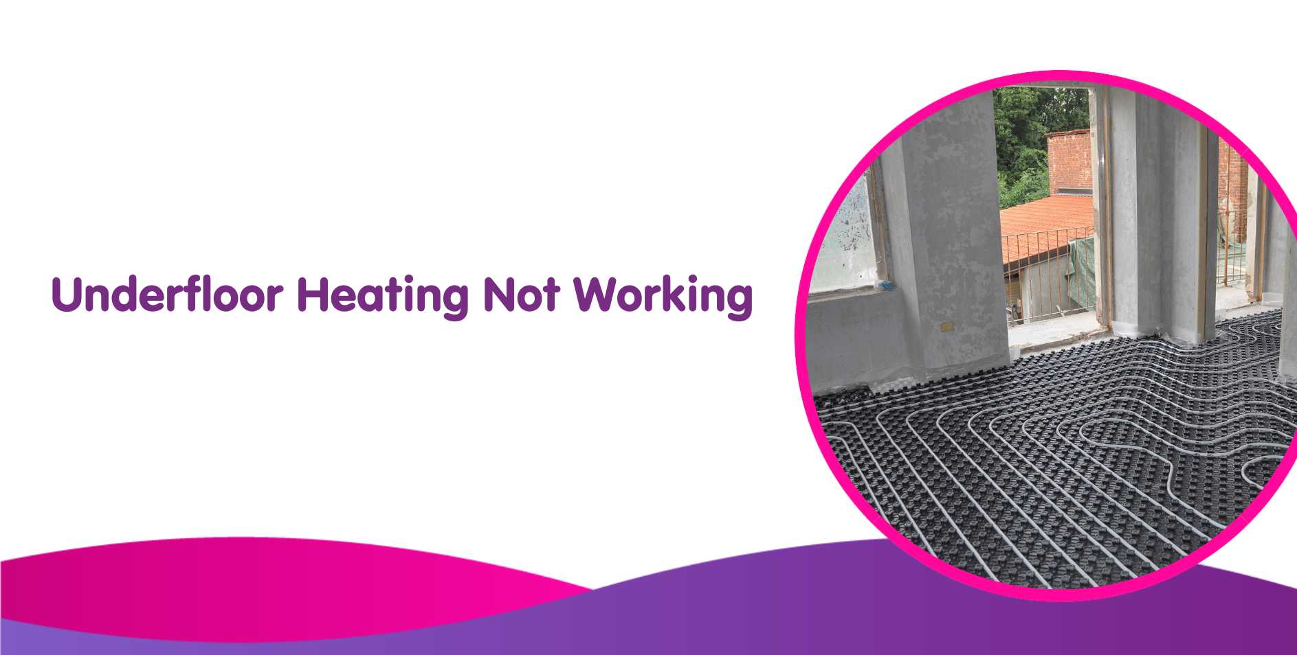 Text reads "Underfloor Heating Not Working." Image shows a room with visible underfloor heating pipes installed, possibly hinting at the need for a replacement or recalibration. A window in the background opens to a view of a building and greenery. The layout includes purple and magenta curves.