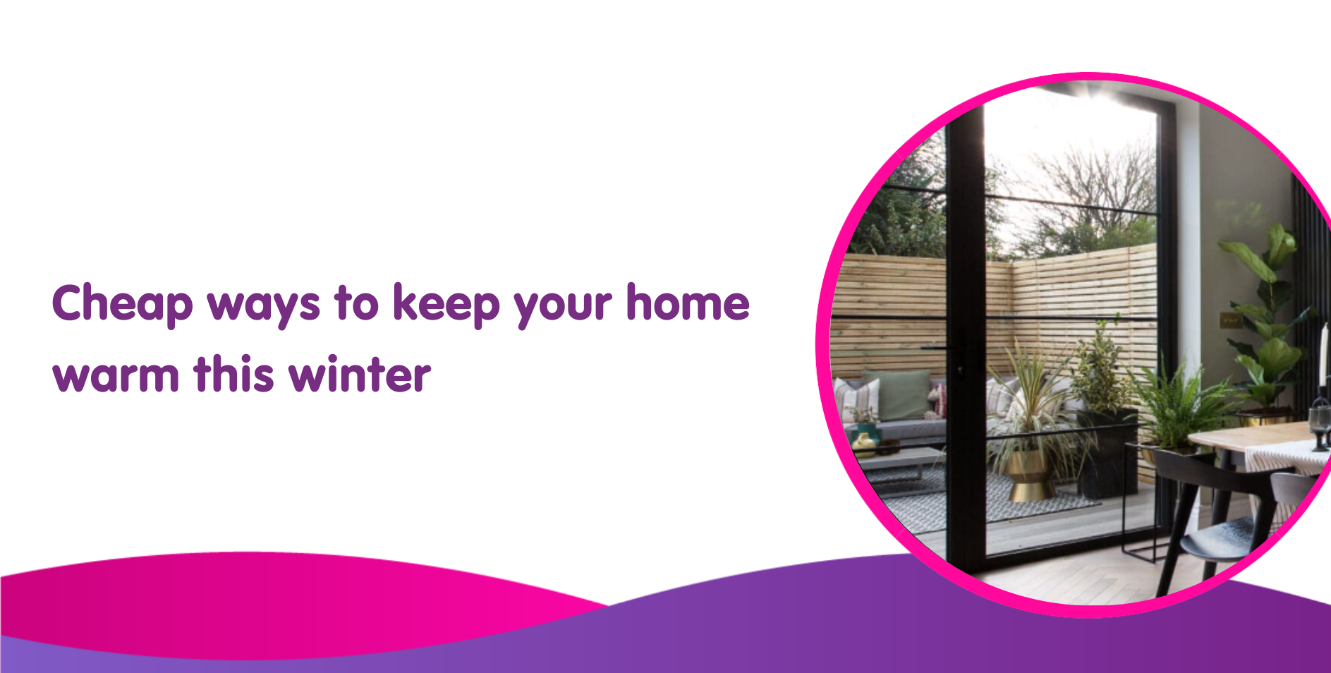 Text reads, "Affordable ways to keep your home warm this winter." Image shows a cozy, enclosed outdoor patio with a sofa, cushions, lush green plants, and highlights the efficiency of new boiler installations. The scene is framed in a circular design with pink and purple accents.