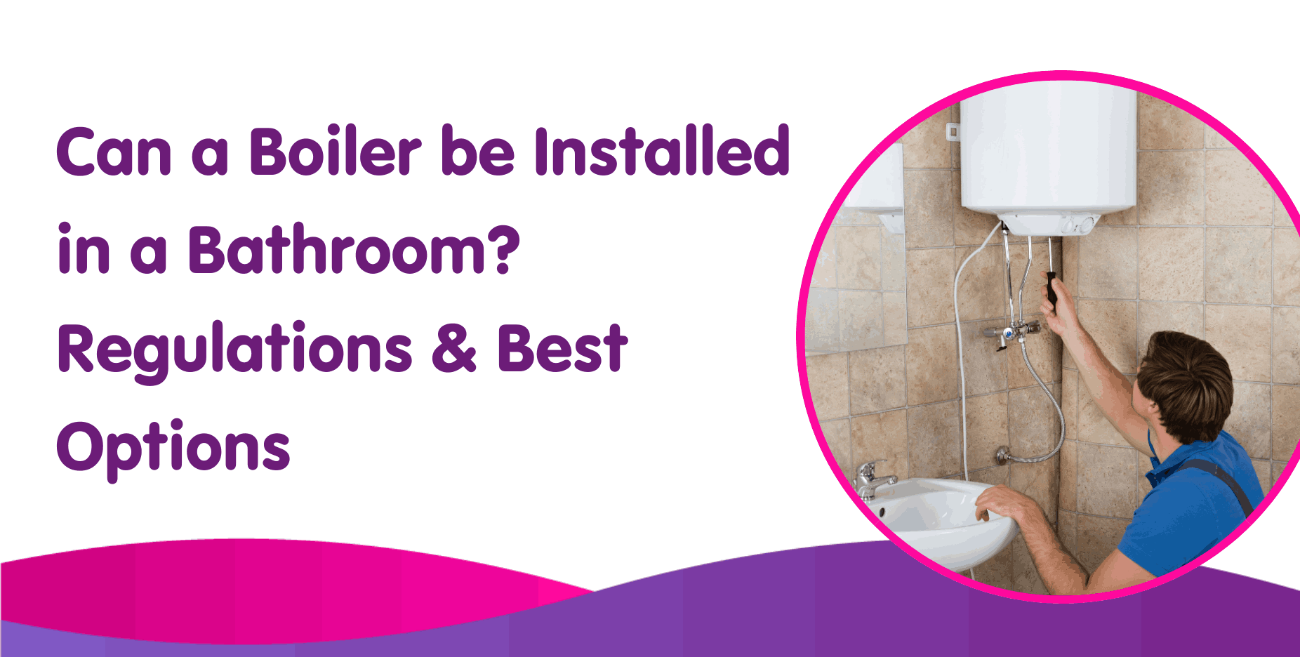 Can a Boiler be Installed in a Bathroom? Regulations & Best Options
