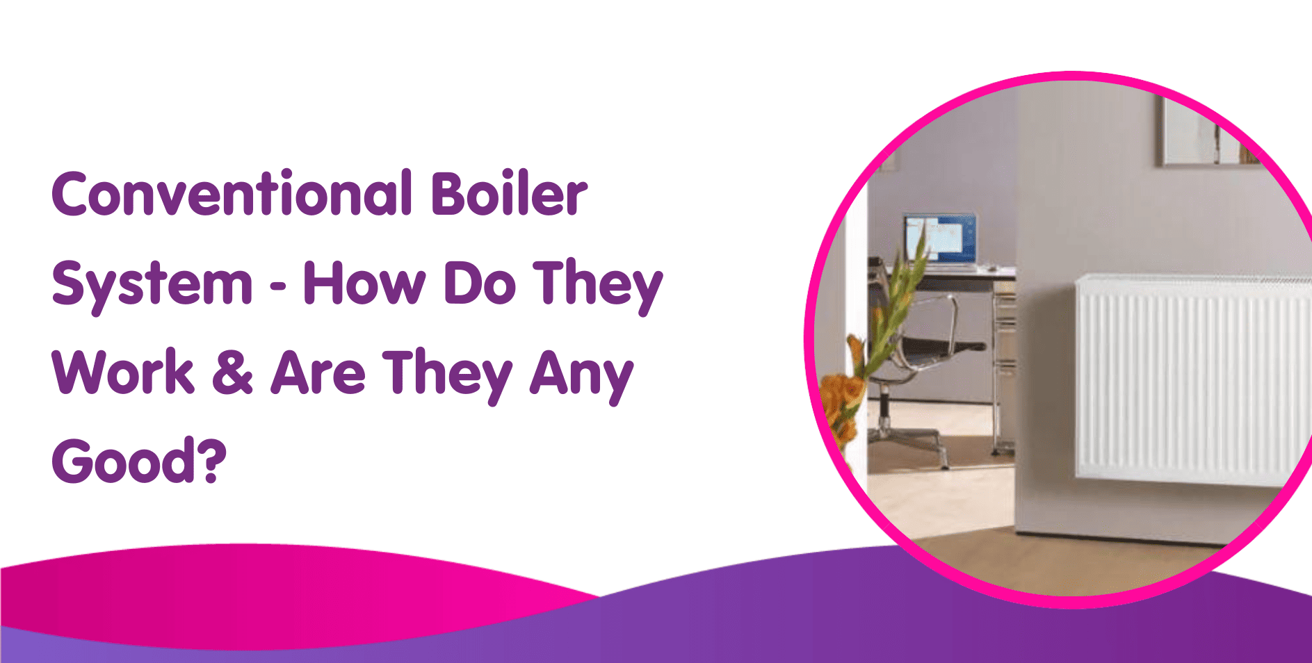 Text reads: "Conventional Gas Boiler System - How Do They Work & Are They Any Good?" Image shows a white radiator in a room with a desk and computer in the background. Wavy purple and pink design elements are at the bottom.