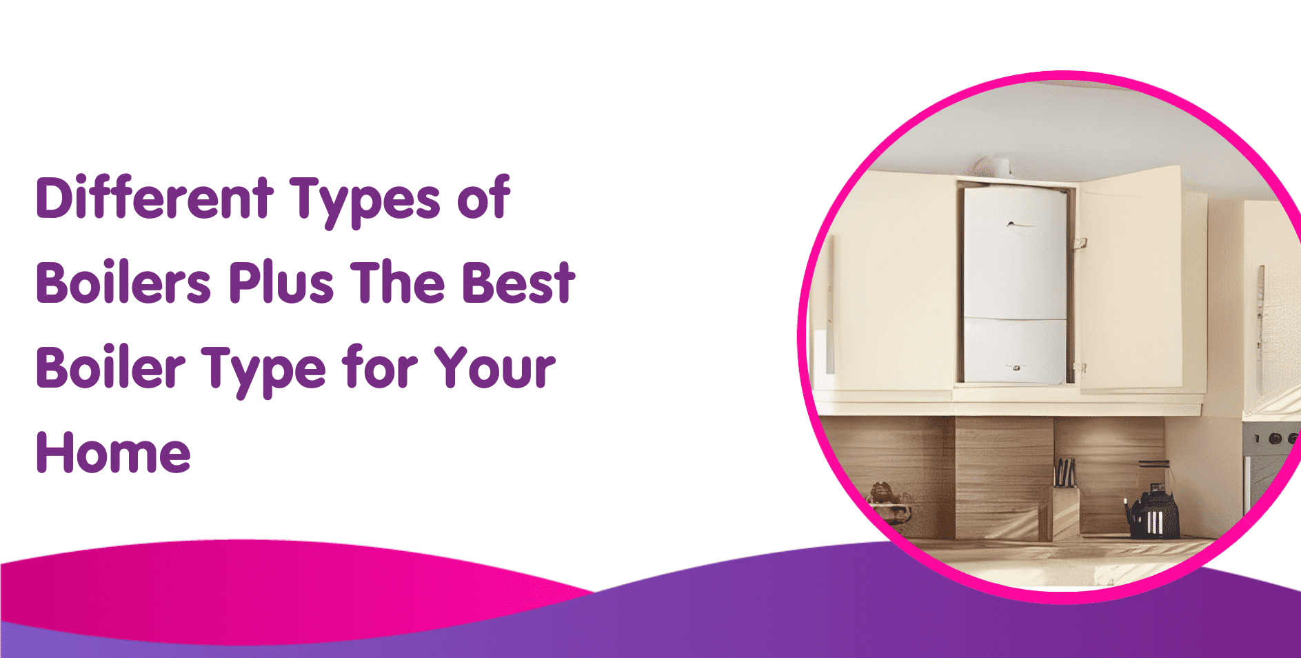 Different Types of Boilers Plus The Best Boiler Type for Your Home