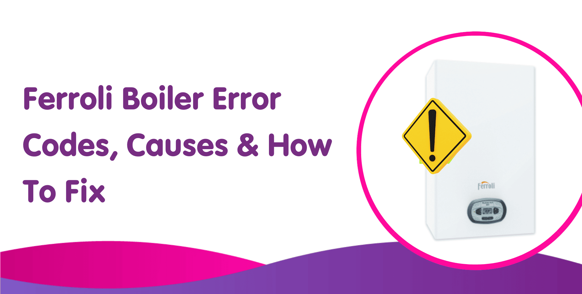 Ferroli Boiler Error Codes, Causes & How To Fix