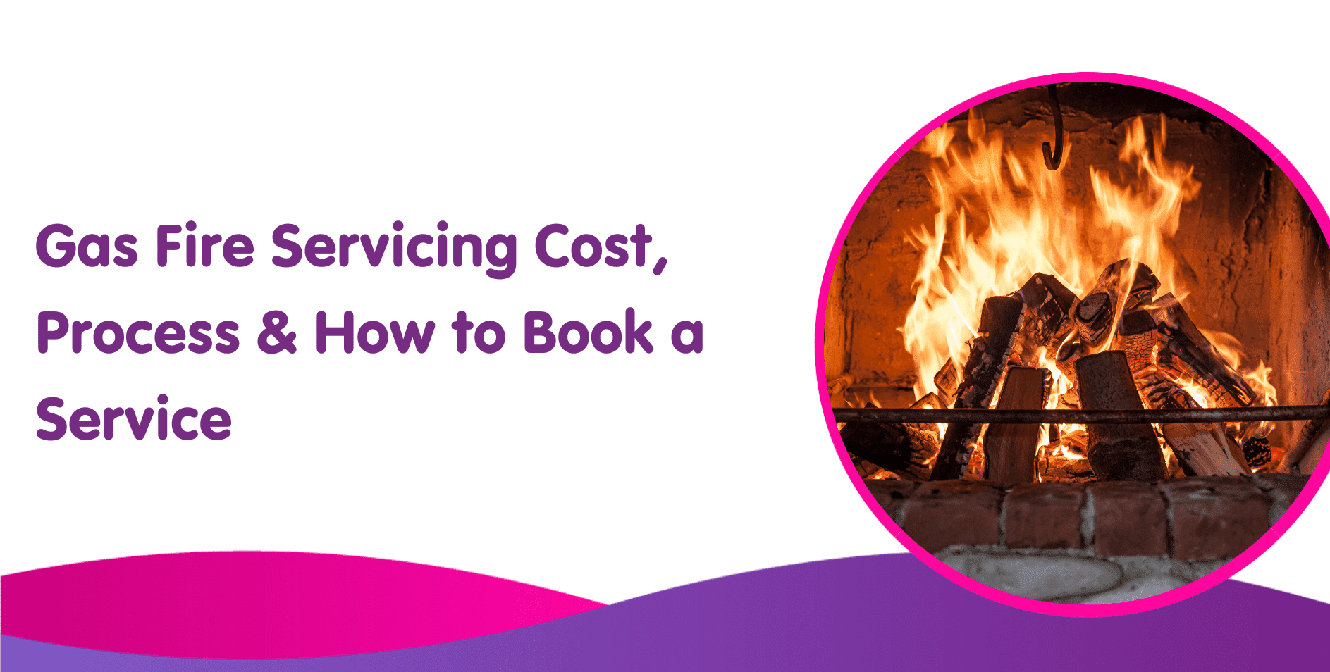 Gas Fire Servicing Cost, Process & How to Book a Service