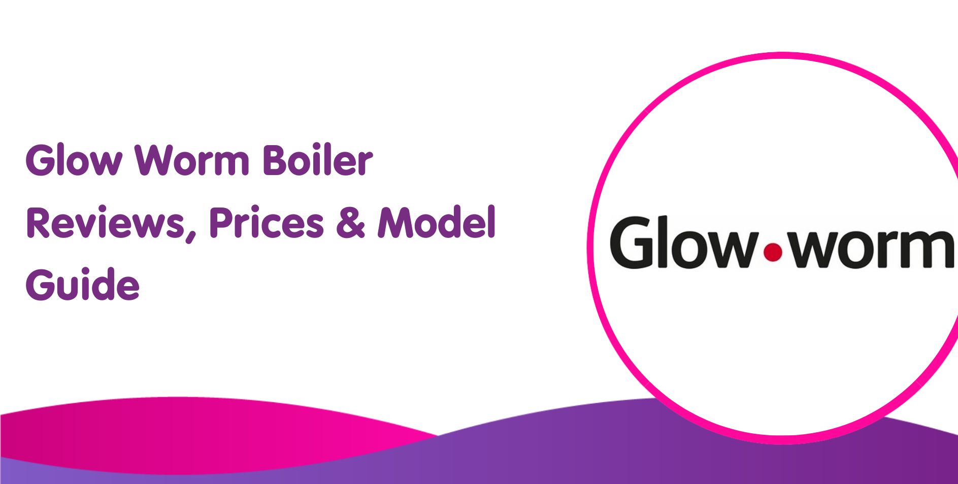 Glow Worm Boiler Reviews 2025, Prices & Model Guide