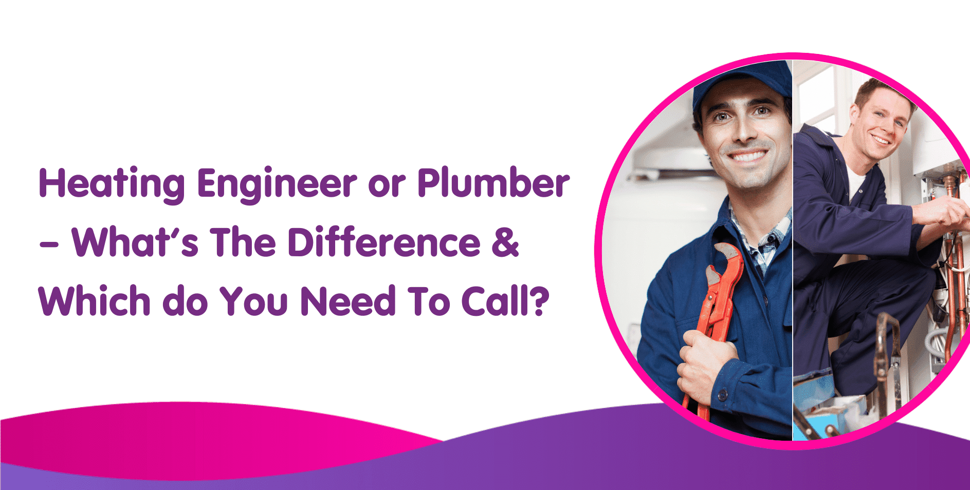 Heating Engineer or Plumber – What’s The Difference & Which do You Need To Call
