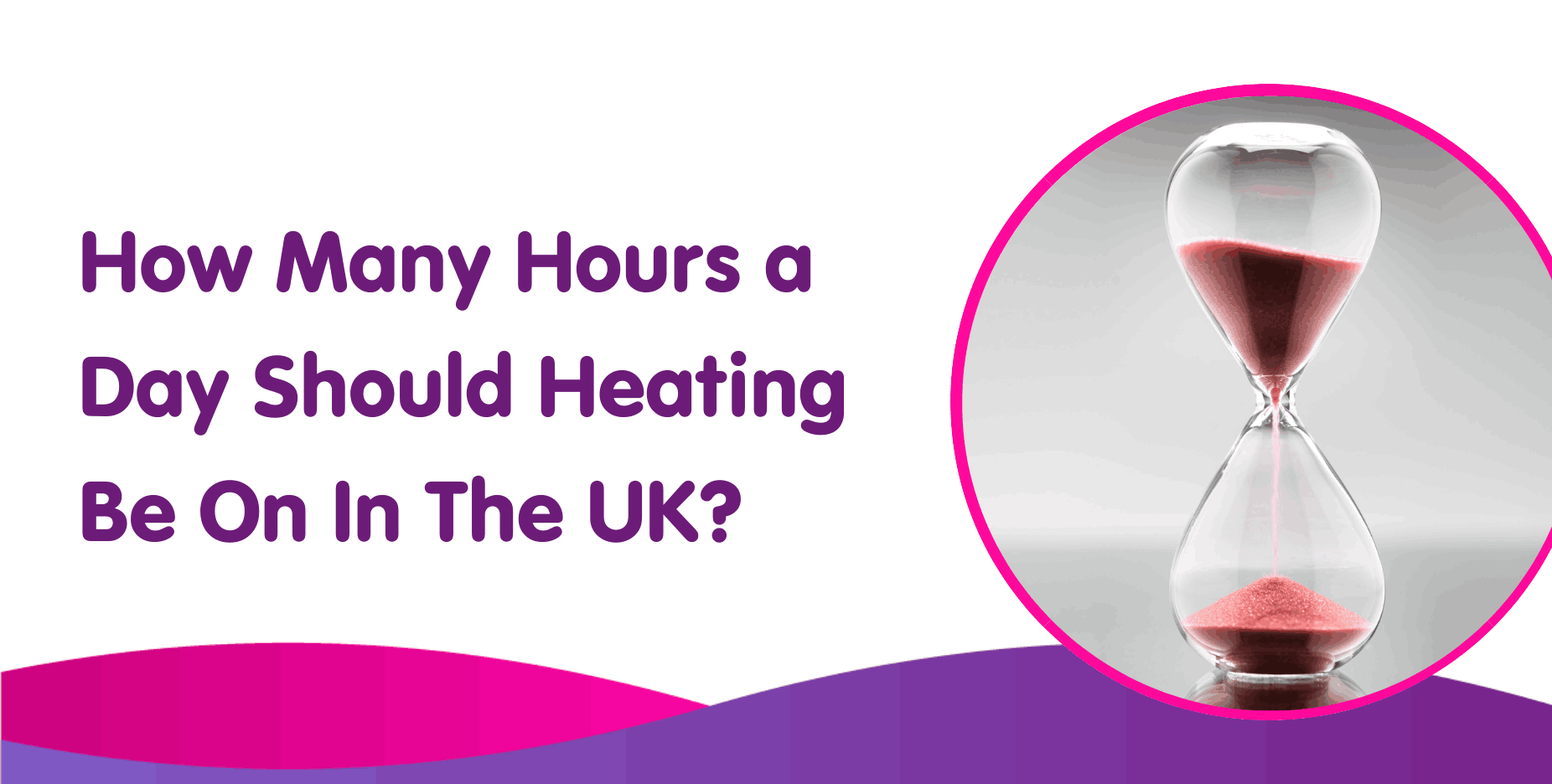 Text on the image says, "How Many Hours a Day Should Heating Be On In The UK?" next to an hourglass filled with red sand. The design features purple and pink wave patterns along the bottom, drawing attention to efficient boiler installation as the key to optimal heating duration.