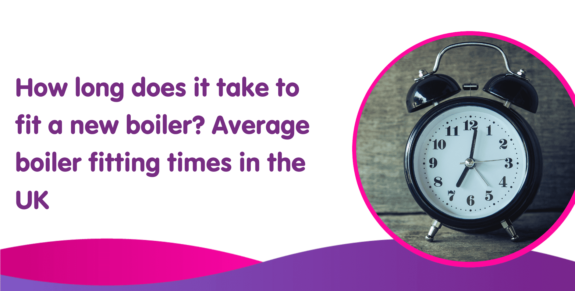 How long does it take to fit a new boiler? Average boiler fitting times in the UK