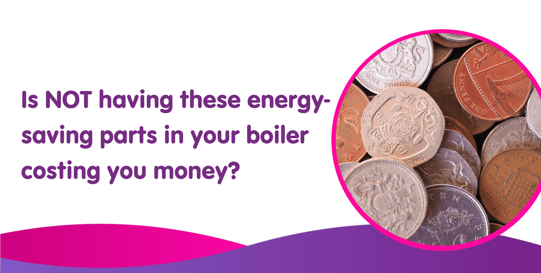 Is NOT having these energy saving parts in your boiler costing you money?