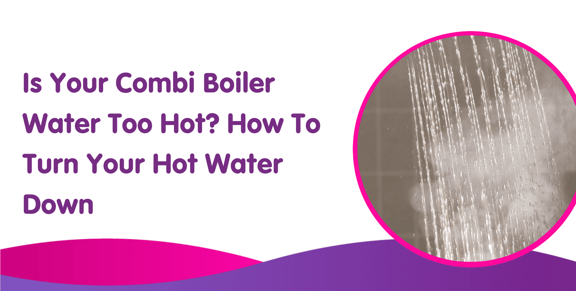 Text on image: "Is Your Combi Boiler Water Too Hot? How To Turn Your Hot Water Down." To the right, a circular inset shows water streaming from a showerhead. Background features a purple and pink wave design, perfect for illustrating boiler adjustments.