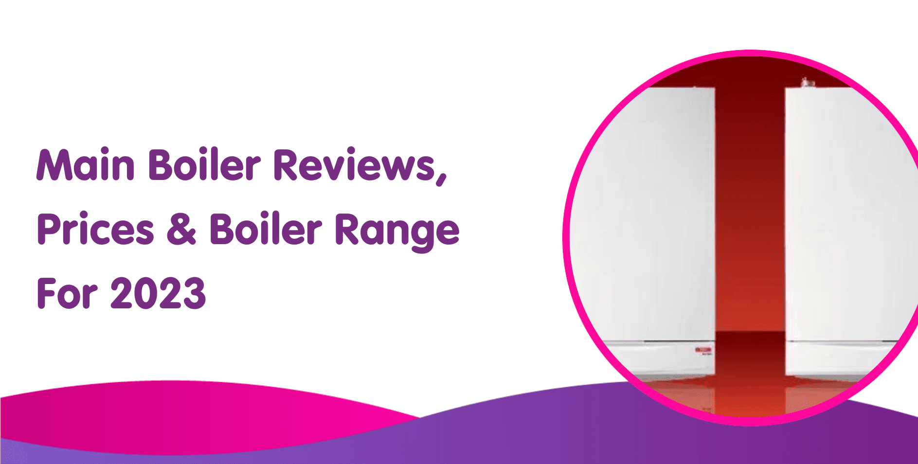 Main Boiler Reviews, Prices & Boiler Range For 2023