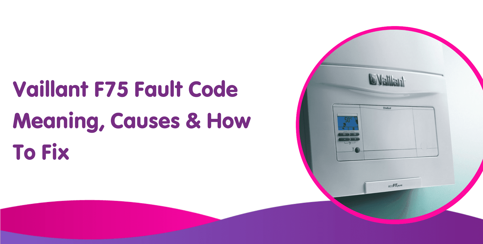 Vaillant F75 Fault Code on Boiler Meaning, Causes & How To Fix