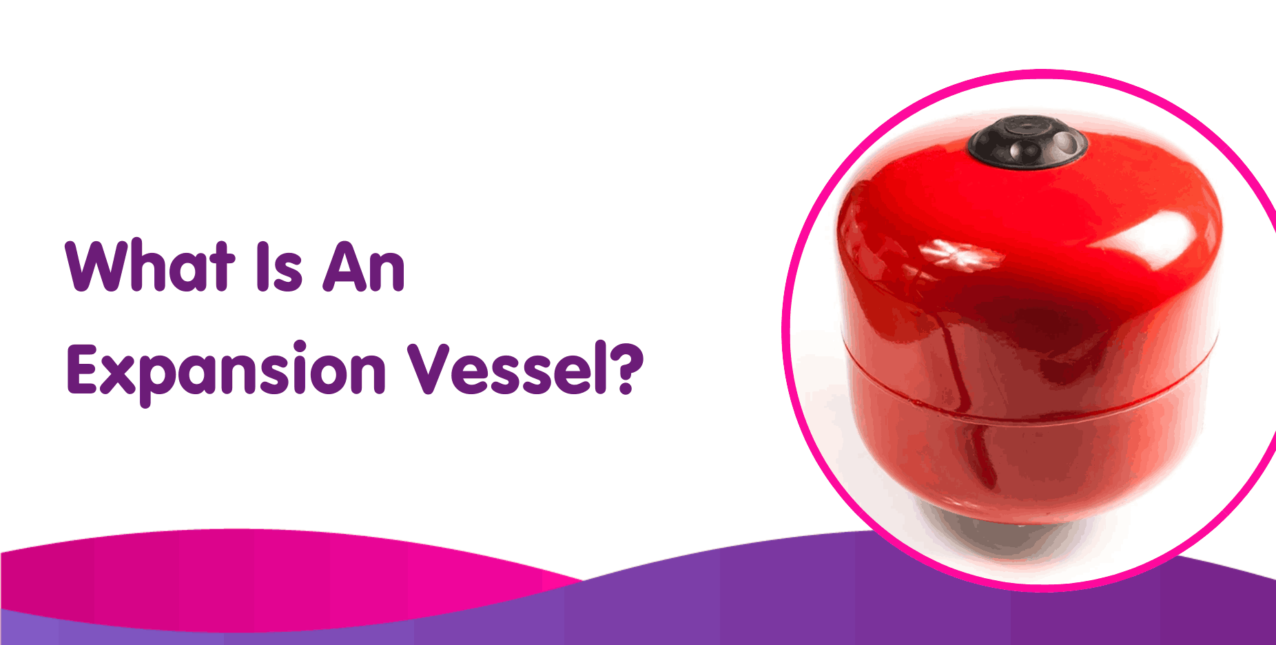 Text on image reads "What Is An Expansion Vessel?" featuring a red expansion vessel beside a purple and pink wave design at the bottom. Essential for boiler installation, this component absorbs excess water pressure, ensuring your system runs smoothly.