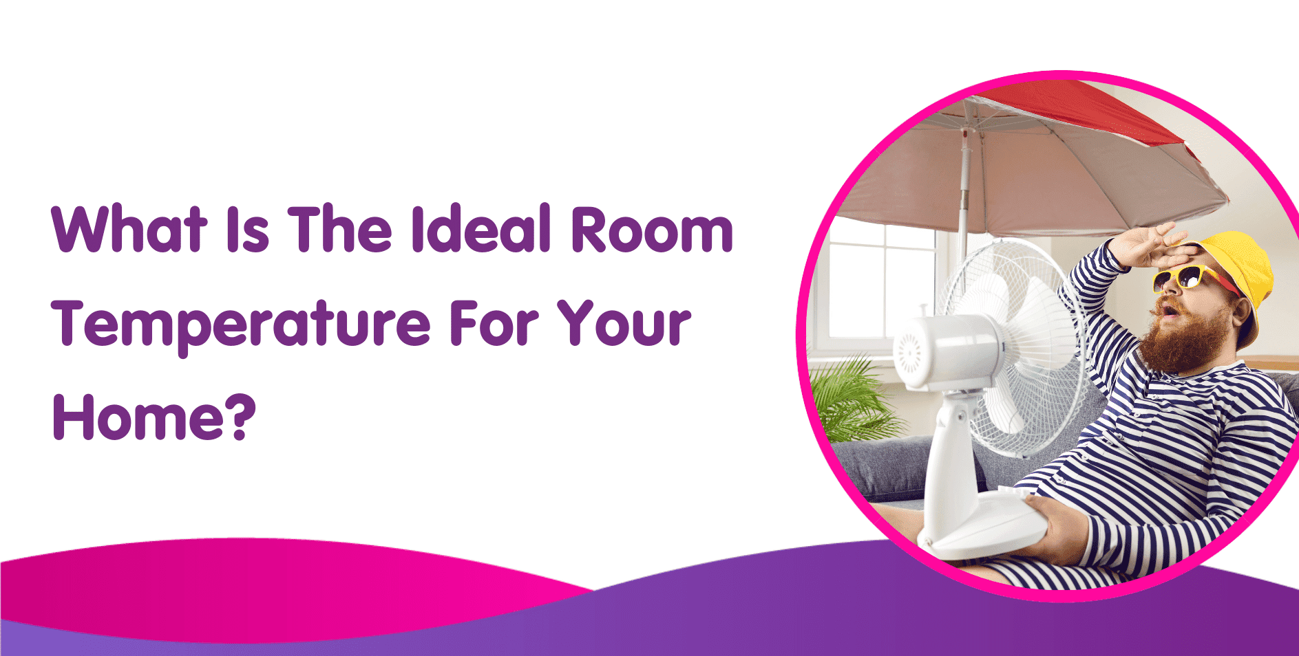 Text reading "What Is The Ideal Room Temperature For Your Home?" next to a circular image of a relaxed person in sunglasses and striped clothing, cooling themselves with a fan under an umbrella. Consider the efficiency of new boilers. Colorful wave pattern at the bottom.