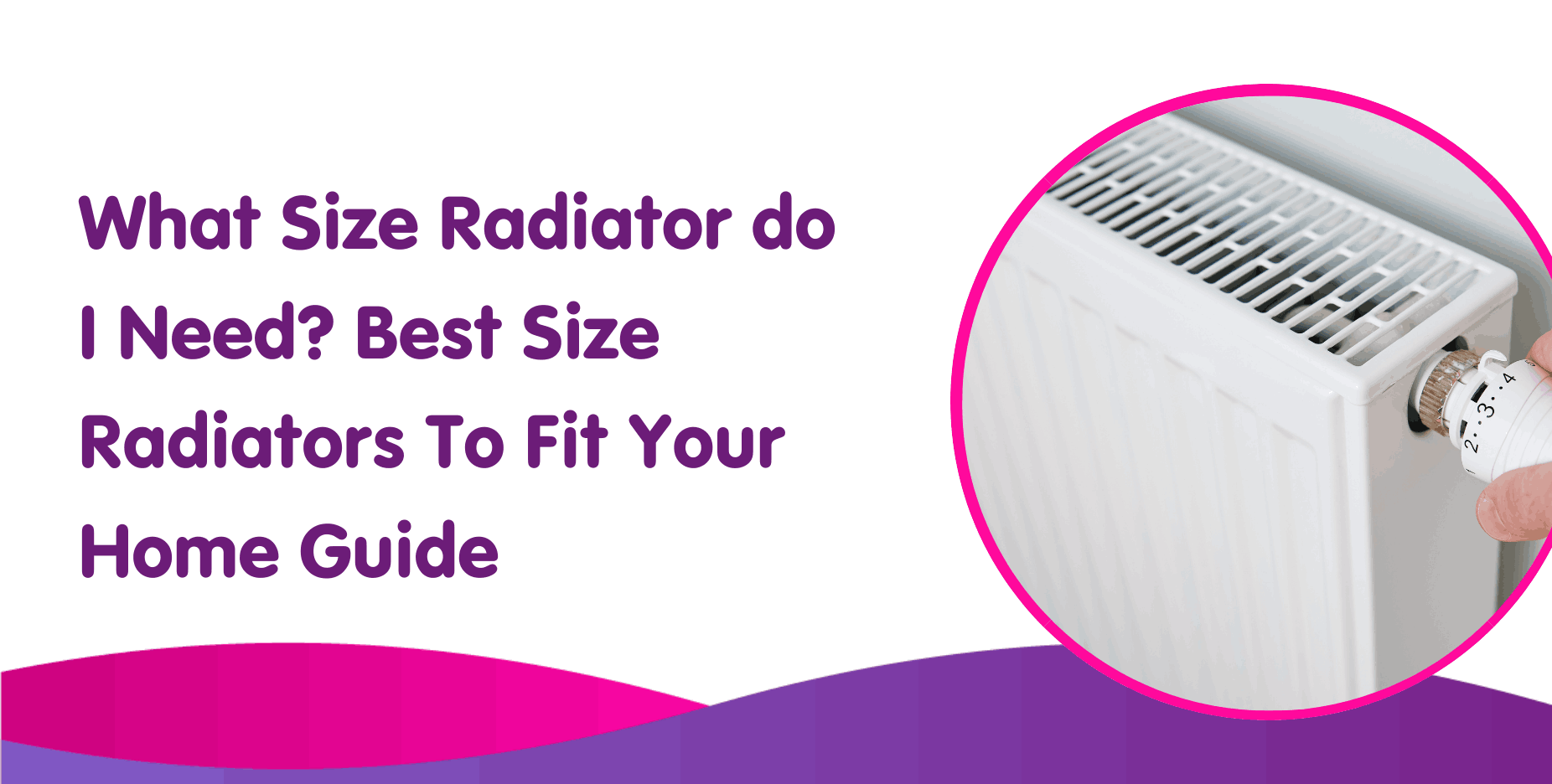 What Size Radiator do I Need? Best Size Radiators To Fit Your Home Guide