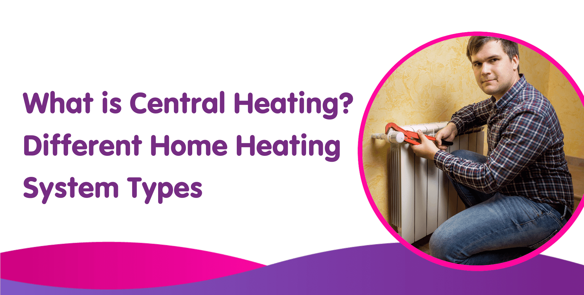 What is Central Heating? Different Home Heating System Types