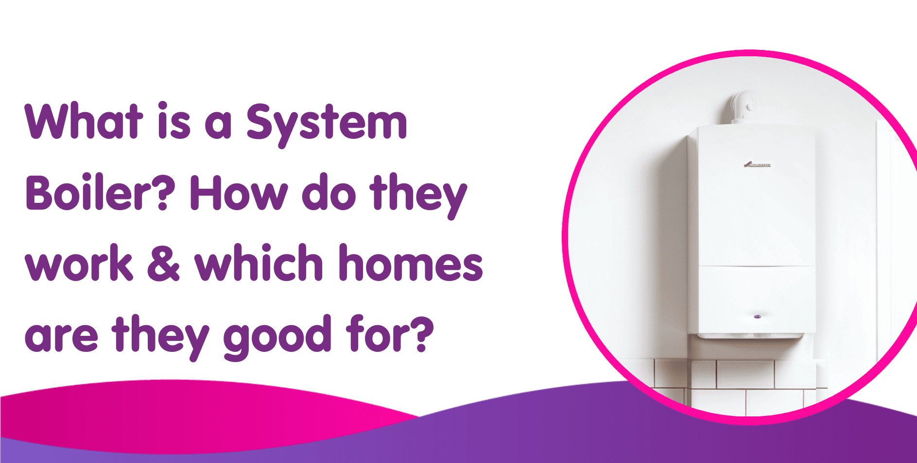 What is a System Boiler? How do they work & which homes are they good for?