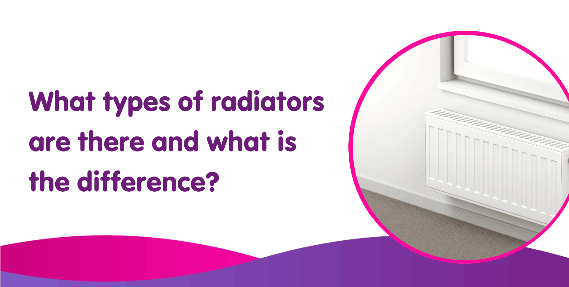 What types of radiators are there and what is the difference