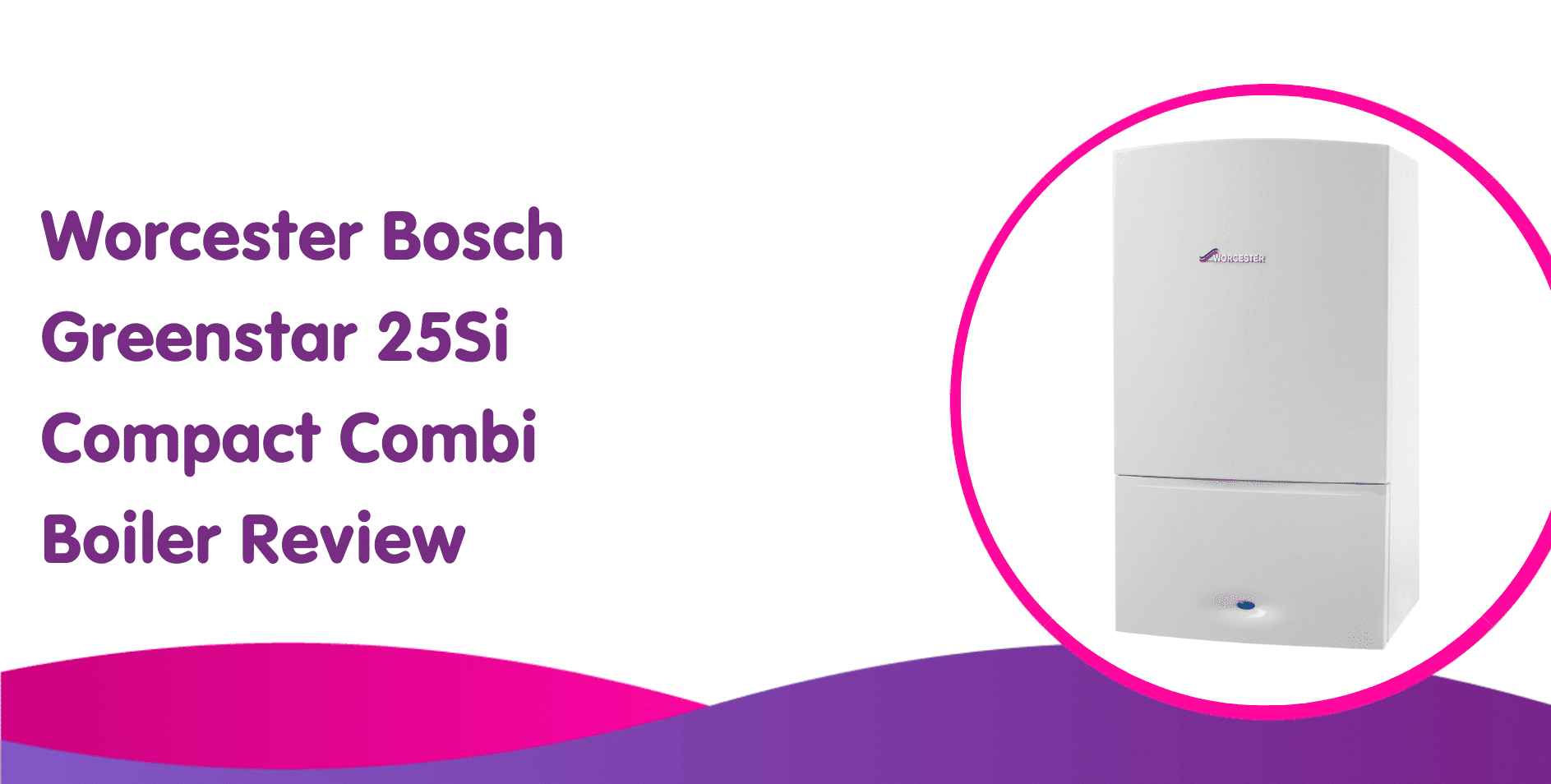 Worcester Bosch Greenstar 25Si Compact Combi Boiler Review