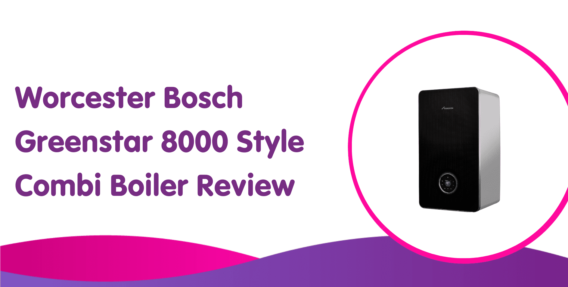 Worcester Bosch Greenstar 8000 Style Combi Boiler Review