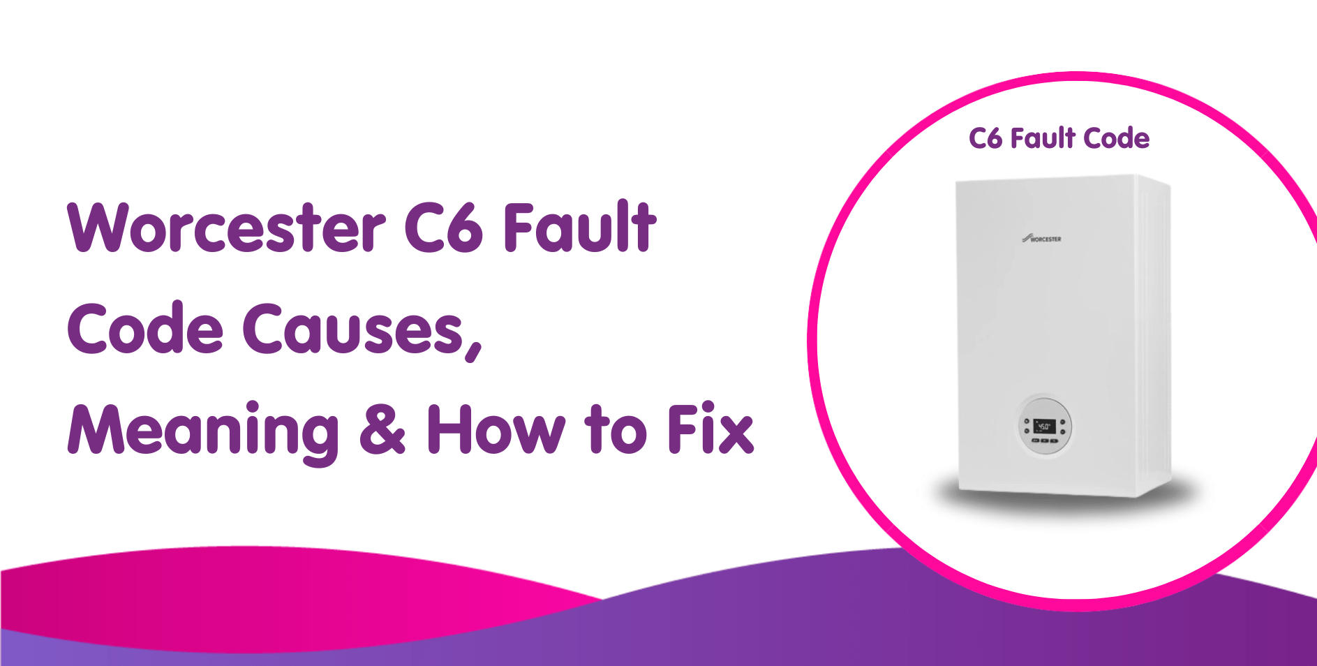 Worcester C6 Fault Code Causes, Meaning & How to Fix