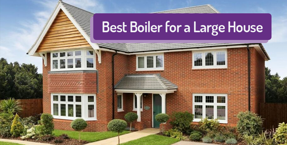 Best Boiler for a Large House and Boilers for 4 bed Homes