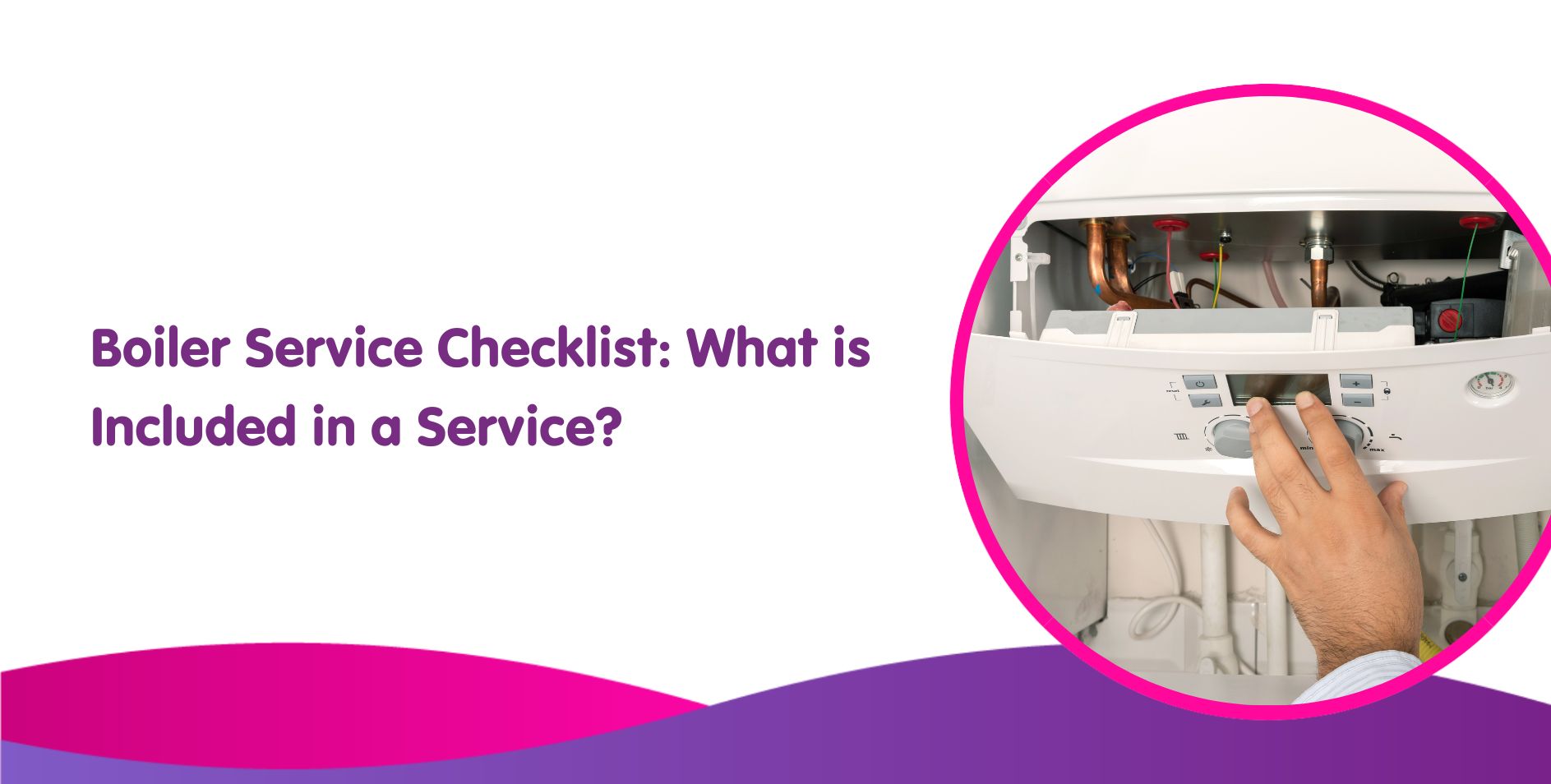 Boiler Service Checklist & What Does a Boiler Service Include?