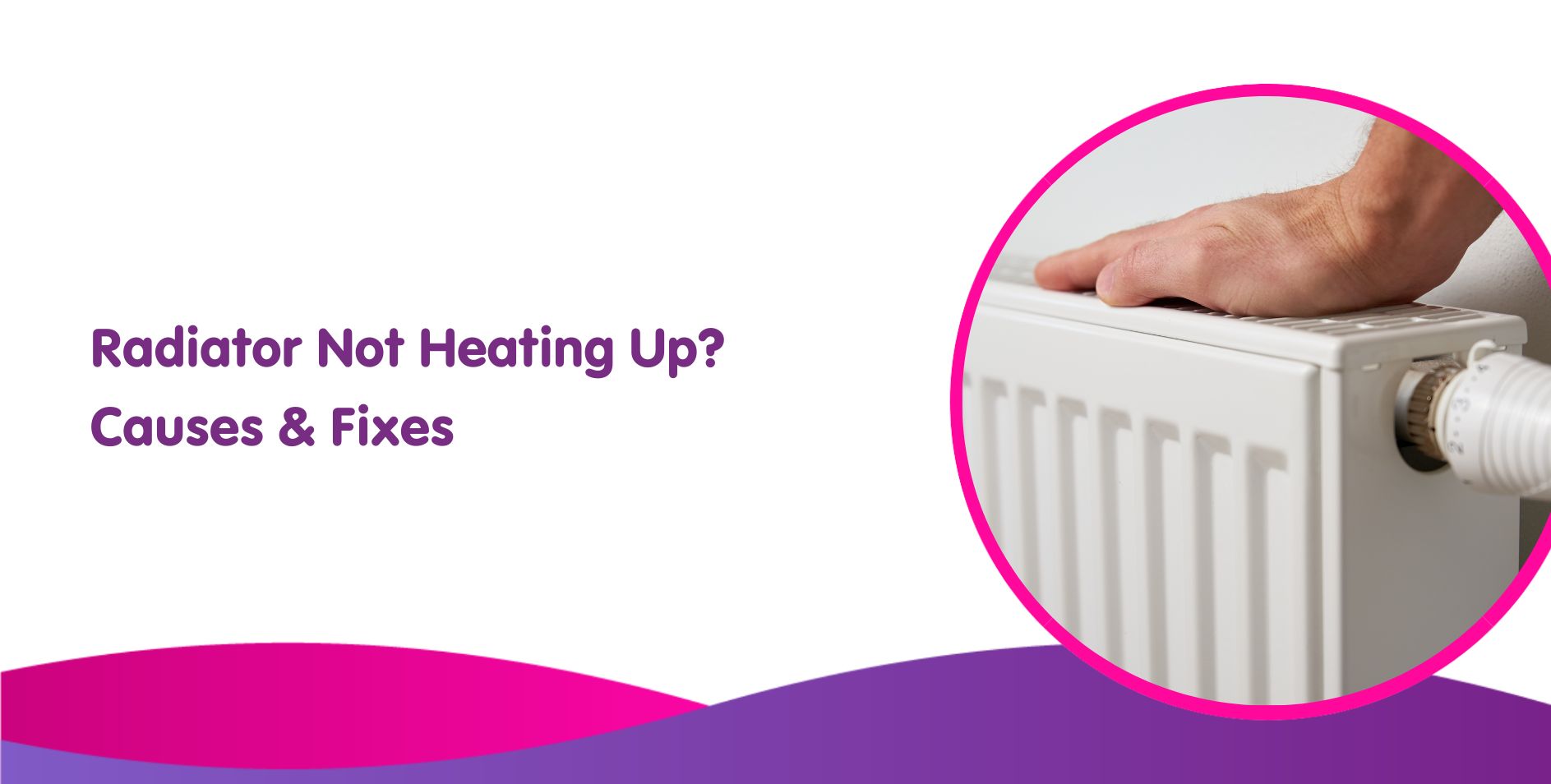 A person's hand resting on a white radiator. Text on the image reads, "Radiator Not Heating Up? Causes & Fixes." The design features a pink and purple wave pattern at the bottom, hinting at potential boiler issues or replacement tips.