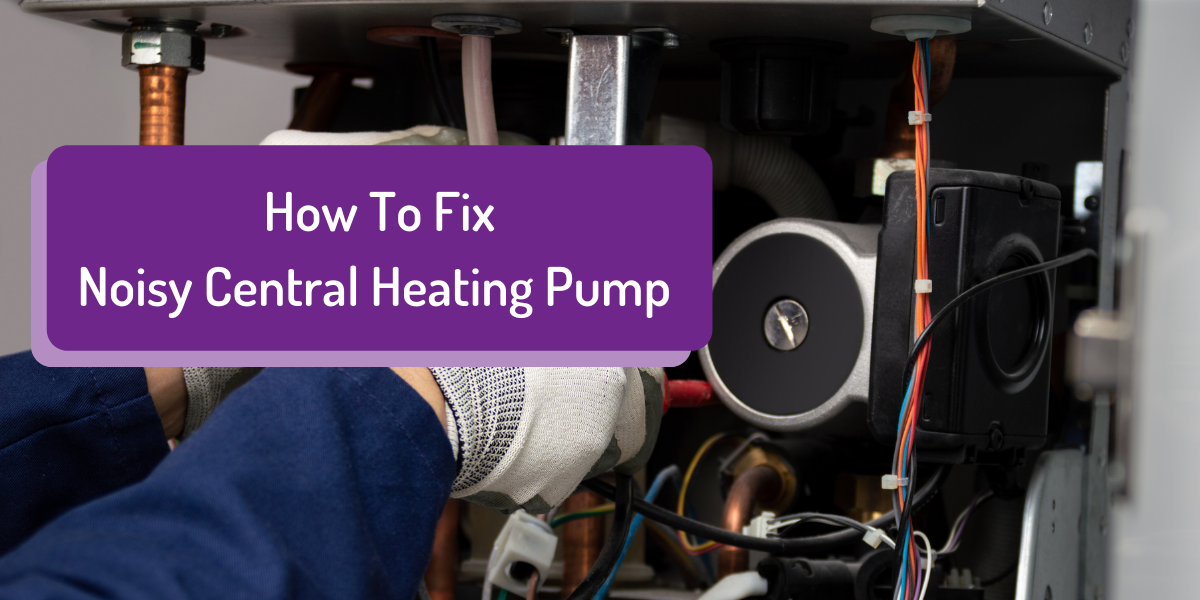 Noisy Central Heating Pump Causes & How To Fix it