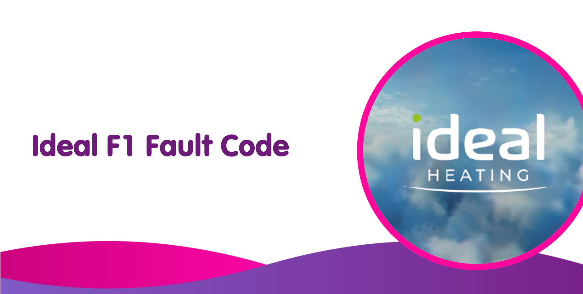 A graphic showcases "Ideal F1 Fault Code" on the left, while the right features Ideal Heating’s logo amid a cloudy sky backdrop. The image, bordered in pink and purple, hints at understanding the boiler meaning to know how to fix common issues.