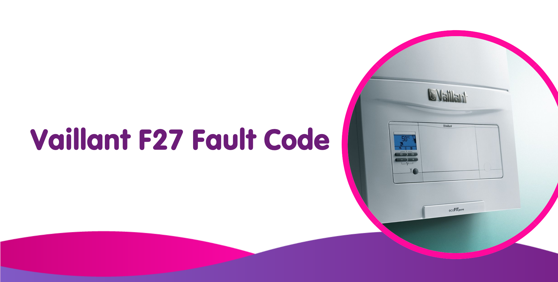 Vaillant F27 Fault Code Meaning, Causes & How To Fix It