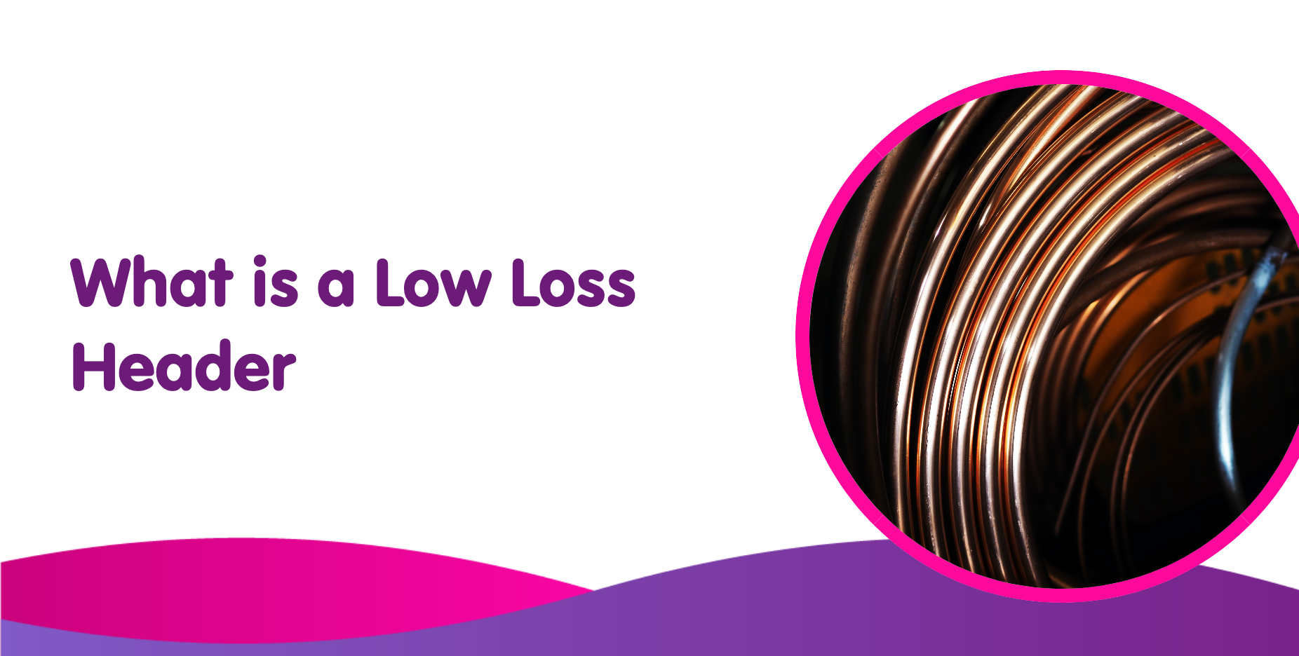 Text "What is a Low Loss Header" graces a white backdrop with chic purple and pink accents. On the right, a circular photo of copper coils, elegantly framed with a pink border, captures attention.